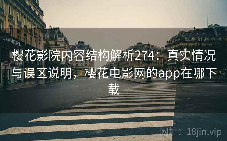 樱花影院内容结构解析274：真实情况与误区说明，樱花电影网的app在哪下载