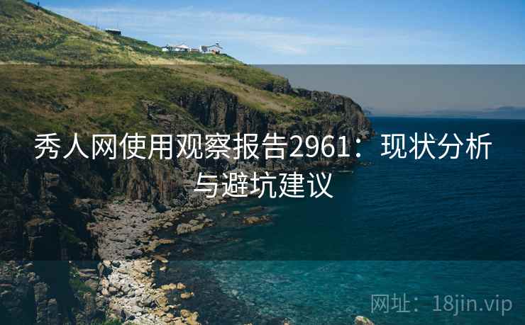 秀人网使用观察报告2961：现状分析与避坑建议
