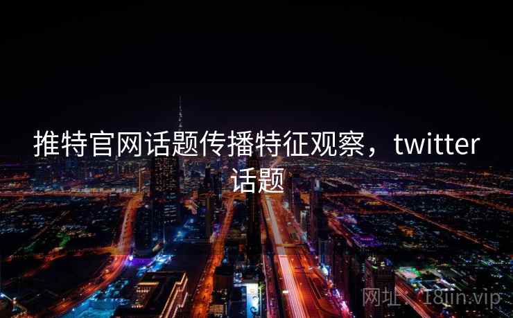 推特官网话题传播特征观察，twitter话题