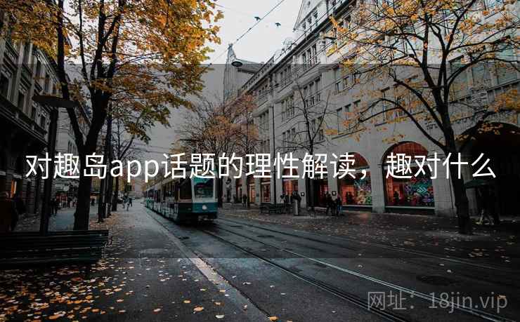 对趣岛app话题的理性解读，趣对什么